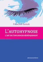 L'autohypnose, l'art de s'influencer bénéfiquement. Francine-Hélène SAMAK Institut Milton Erickson Nice Côte d'Azur L'autohypnose, l'art de s'influencer bénéfiquement. Francine-Hélène SAMAK Institut Milton Erickson Nice Côte d'Azur